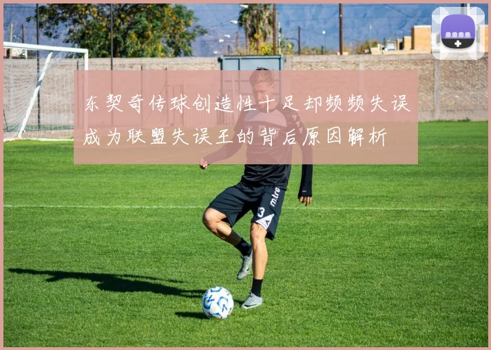 东契奇传球创造性十足却频频失误成为联盟失误王的背后原因解析