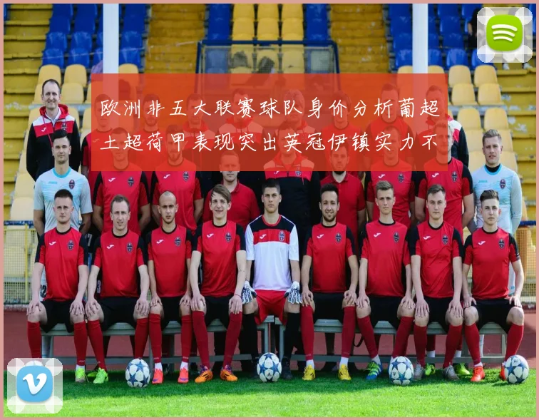 欧洲非五大联赛球队身价分析葡超土超荷甲表现突出英冠伊镇实力不容小觑