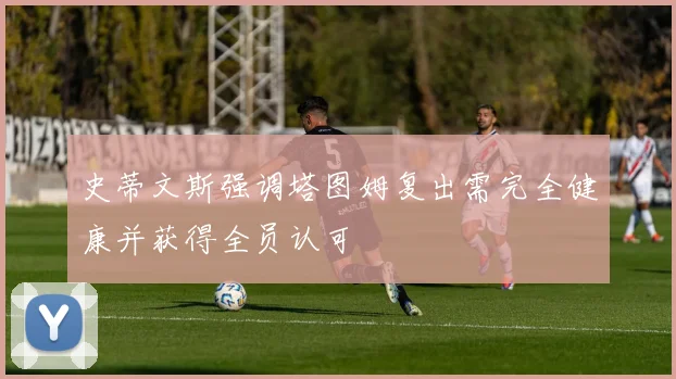 史蒂文斯强调塔图姆复出需完全健康并获得全员认可