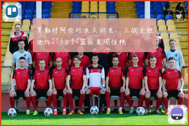 贾勒特阿伦对决文班克，三战全胜场均273分14篮板表现惊艳