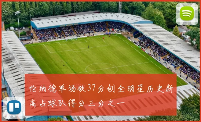 伦纳德单场砍37分创全明星历史新高占球队得分三分之一