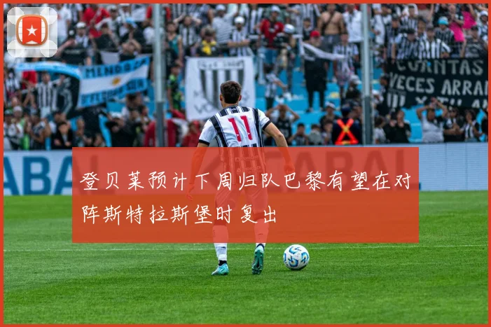 登贝莱预计下周归队巴黎有望在对阵斯特拉斯堡时复出