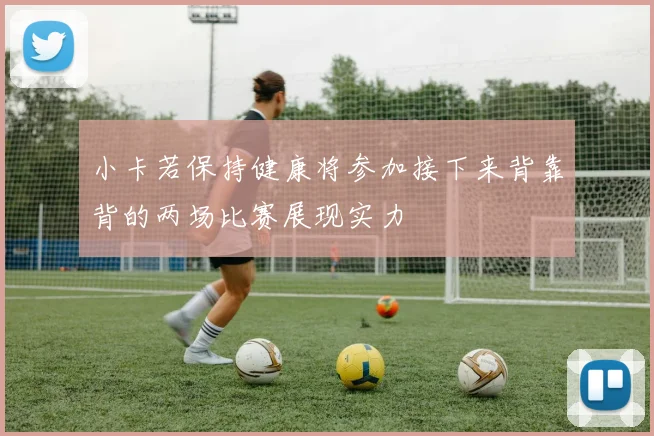 小卡若保持健康将参加接下来背靠背的两场比赛展现实力