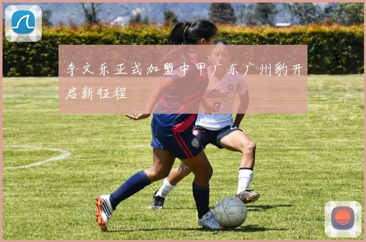 李文乐正式加盟中甲广东广州豹开启新征程