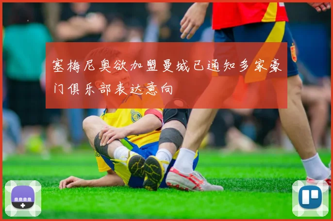 塞梅尼奥欲加盟曼城已通知多家豪门俱乐部表达意向