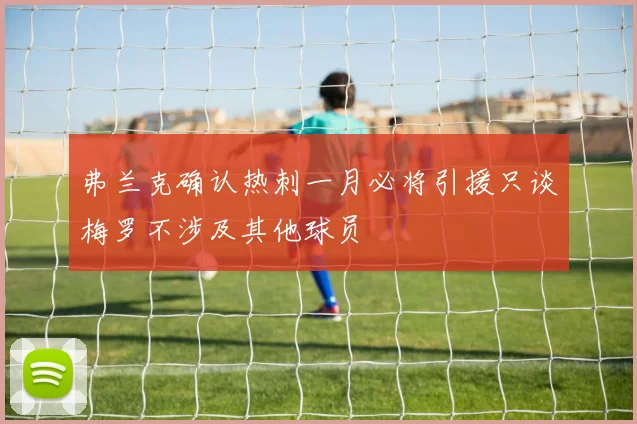 弗兰克确认热刺一月必将引援只谈梅罗不涉及其他球员