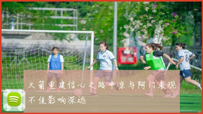 火箭重建信心之路申京与阿门表现不佳影响深远