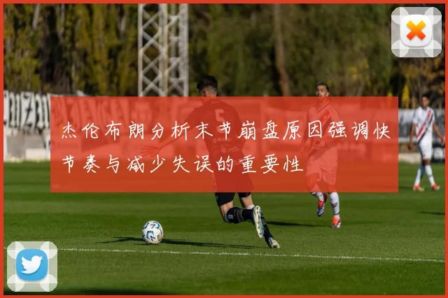 杰伦布朗分析末节崩盘原因强调快节奏与减少失误的重要性
