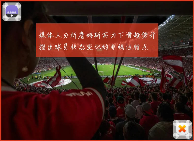 媒体人分析詹姆斯实力下滑趋势并指出球员状态变化的非线性特点