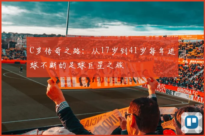 C罗传奇之路：从17岁到41岁每年进球不断的足球巨星之旅