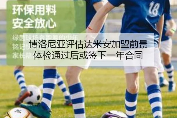 博洛尼亚评估达米安加盟前景 体检通过后或签下一年合同（leyu.com）